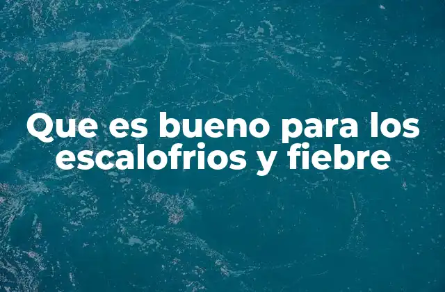Que es Bueno para los Escalofrios y Fiebre