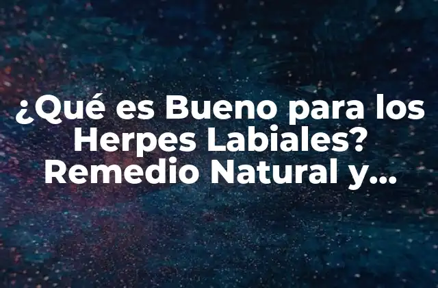 ¿qué es Bueno para los Herpes Labiales? Remedio Natural y Efectivo