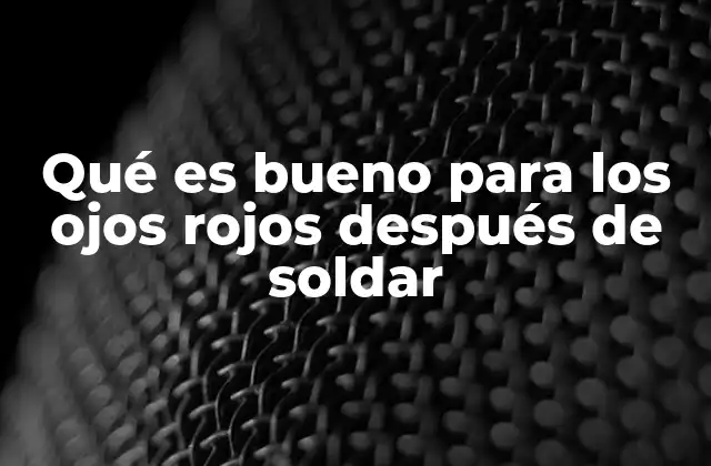 Qué es Bueno para los Ojos Rojos Después de Soldar