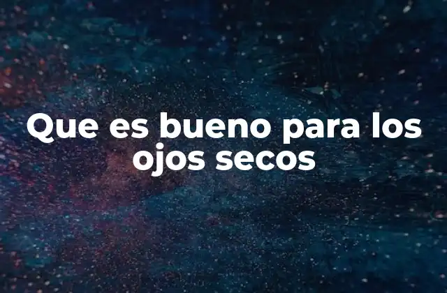 Que es Bueno para los Ojos Secos