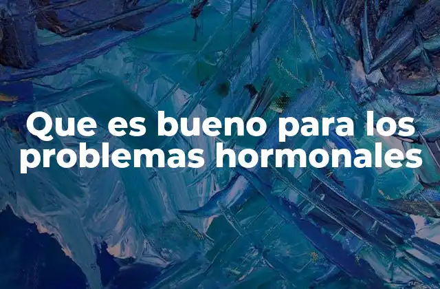Que es Bueno para los Problemas Hormonales