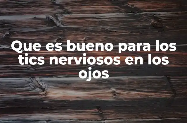 Que es Bueno para los Tics Nerviosos en los Ojos