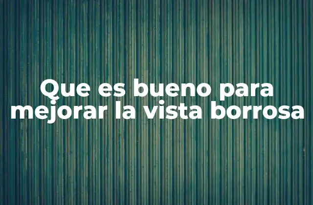 Que es Bueno para Mejorar la Vista Borrosa 2 Hábitos que apoyan la salud visual
