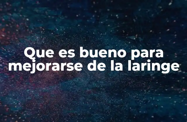 Que es Bueno para Mejorarse de la Laringe