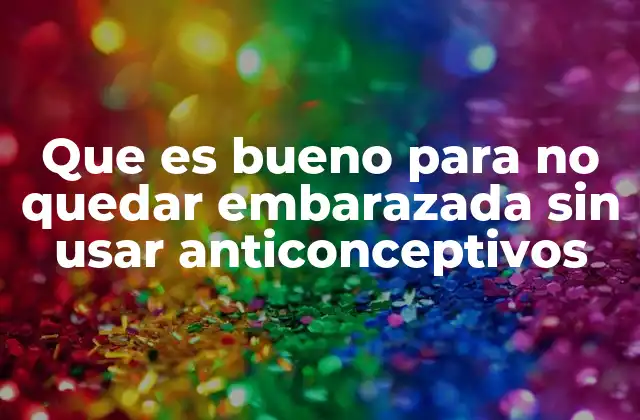 Que es Bueno para No Quedar Embarazada sin Usar Anticonceptivos