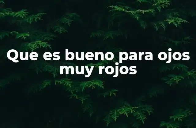 Que es Bueno para Ojos Muy Rojos