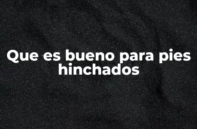 Que es Bueno para Pies Hinchados