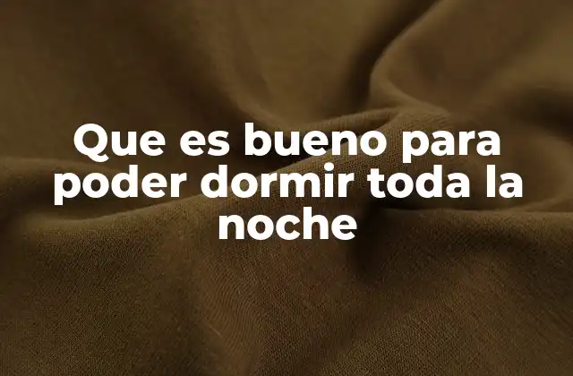 Que es Bueno para Poder Dormir Toda la Noche