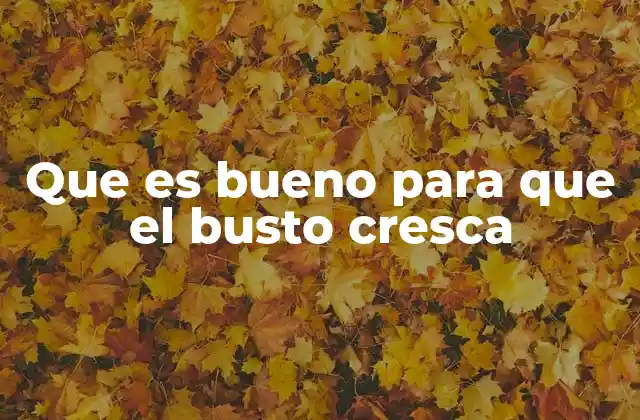 Que es Bueno para que el Busto Cresca