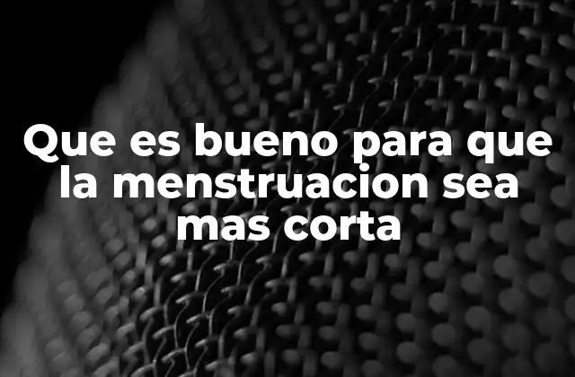 Que es Bueno para que la Menstruacion Sea mas Corta