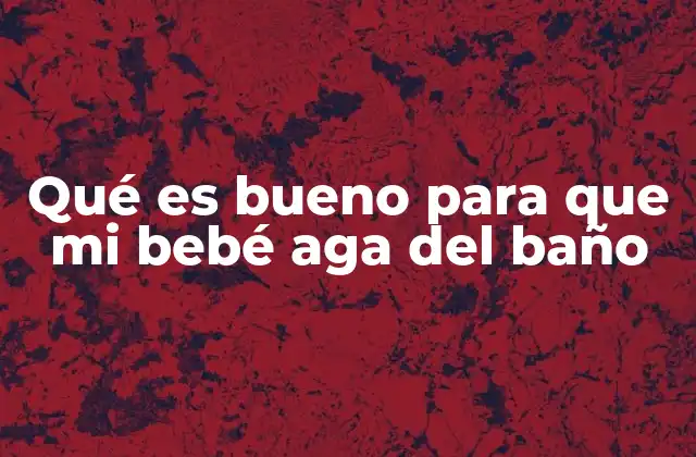 Qué es Bueno para que Mi Bebé Aga Del Baño