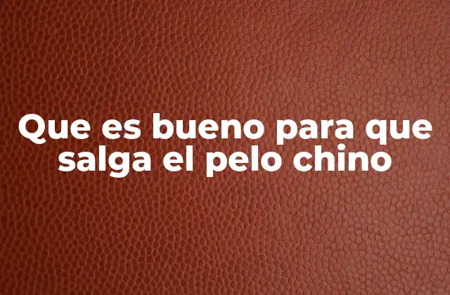 Que es Bueno para que Salga el Pelo Chino