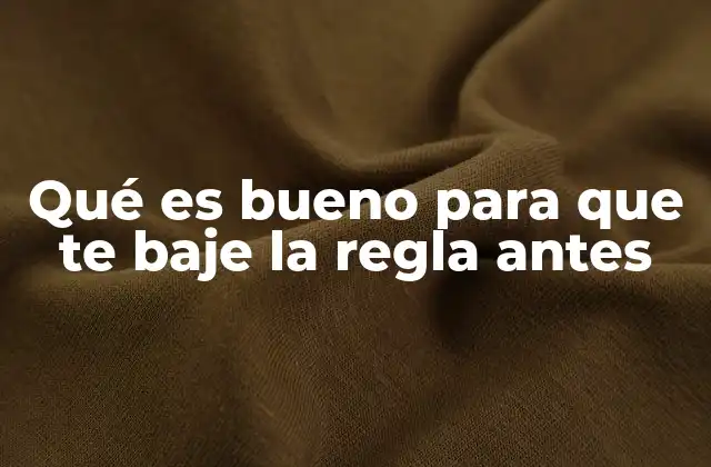 Qué es Bueno para que Te Baje la Regla Antes