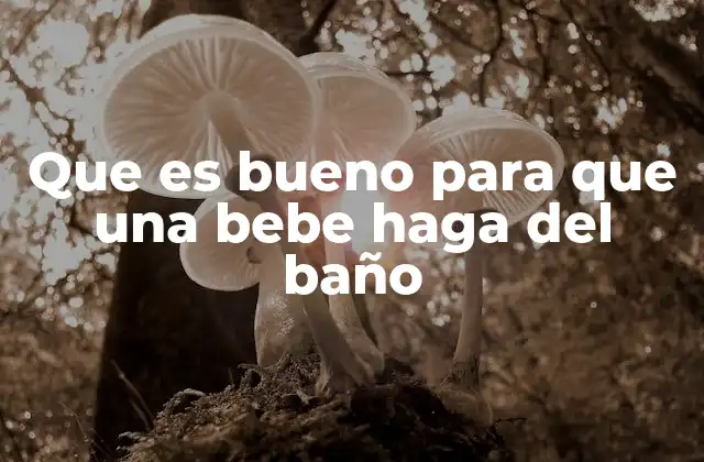 Que es Bueno para que una Bebe Haga Del Baño