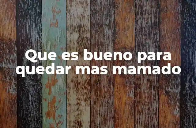 Que es Bueno para Quedar mas Mamado