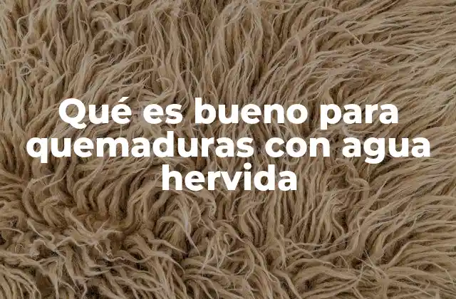 Qué es Bueno para Quemaduras con Agua Hervida