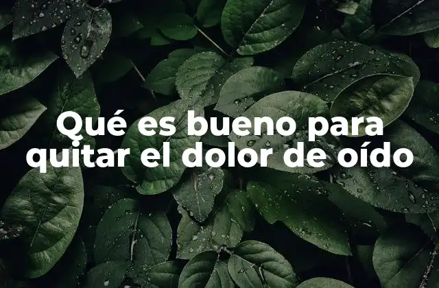 Qué es Bueno para Quitar el Dolor de Oído