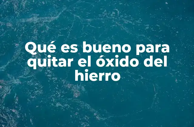 Qué es Bueno para Quitar el Óxido Del Hierro