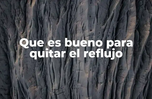 Que es Bueno para Quitar el Reflujo