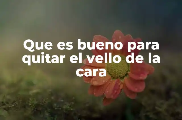 Cómo elegir el método adecuado para eliminar el vello facial