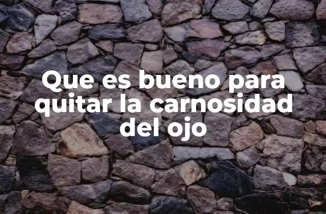 Que es Bueno para Quitar la Carnosidad Del Ojo