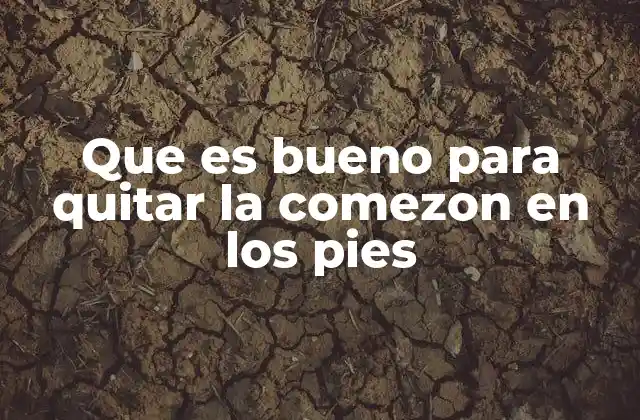 Que es Bueno para Quitar la Comezon en los Pies