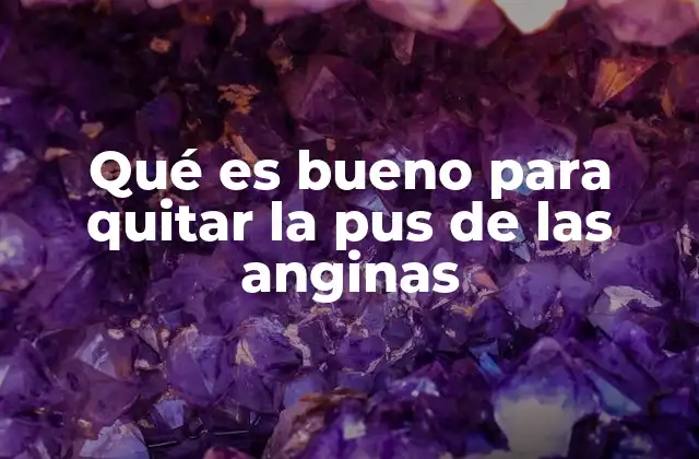 Qué es Bueno para Quitar la Pus de las Anginas