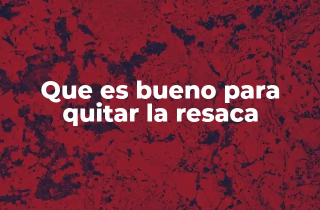Que es Bueno para Quitar la Resaca