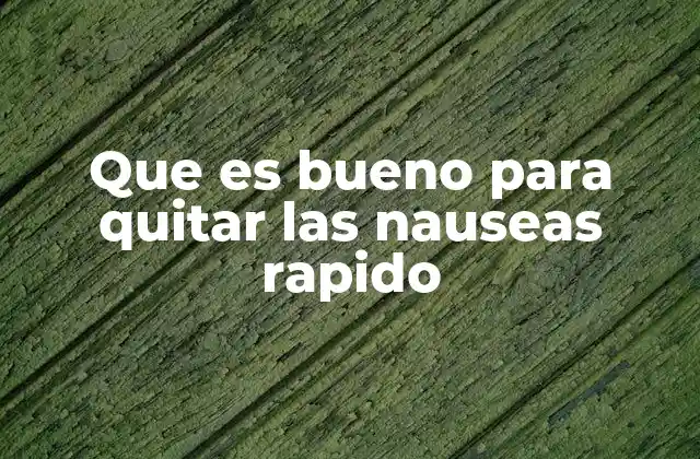 Que es Bueno para Quitar las Nauseas Rapido