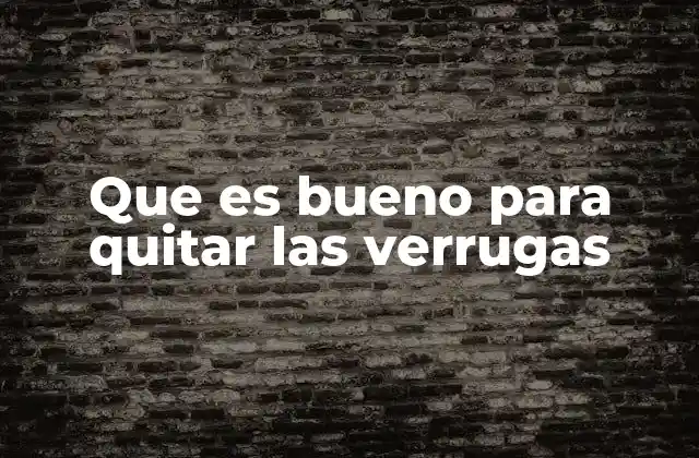 Que es Bueno para Quitar las Verrugas