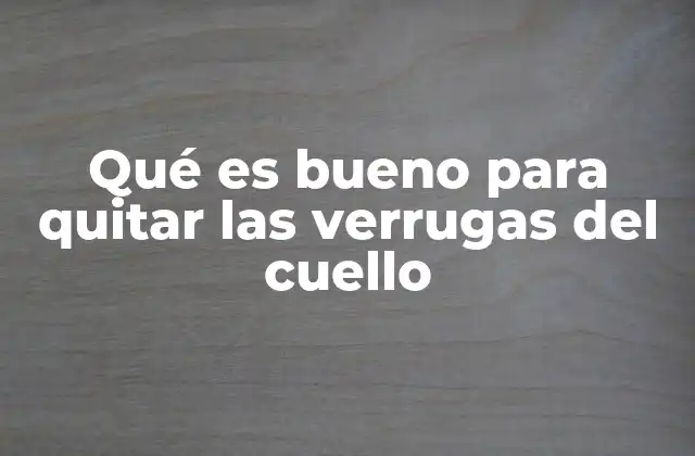 Qué es Bueno para Quitar las Verrugas Del Cuello