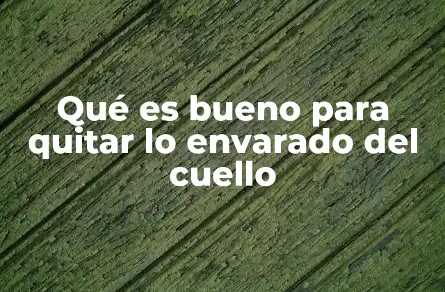 Qué es Bueno para Quitar Lo Envarado Del Cuello