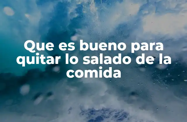 Que es Bueno para Quitar Lo Salado de la Comida