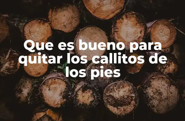 Que es Bueno para Quitar los Callitos de los Pies
