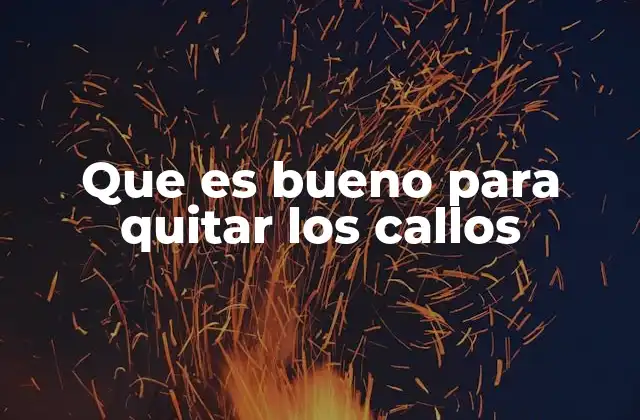 Que es Bueno para Quitar los Callos