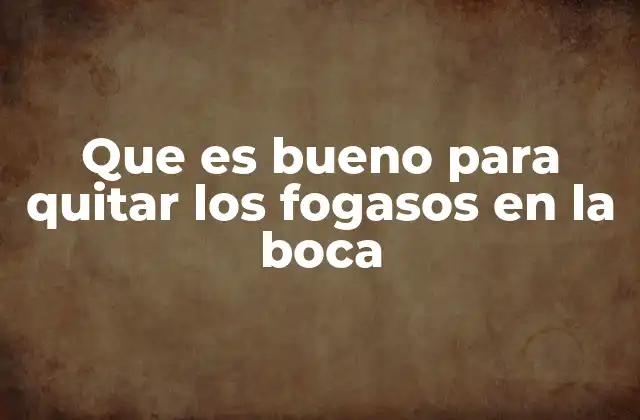 Que es Bueno para Quitar los Fogasos en la Boca