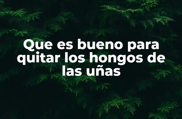Que es Bueno para Quitar los Hongos de las Uñas