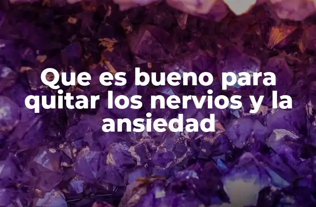 Que es Bueno para Quitar los Nervios y la Ansiedad