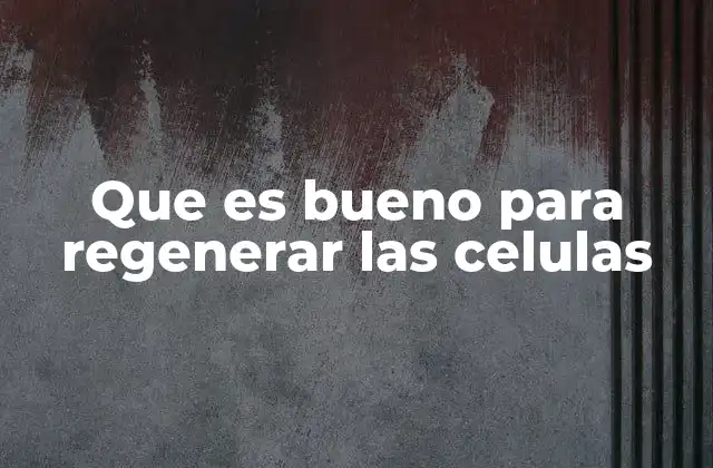 Que es Bueno para Regenerar las Celulas