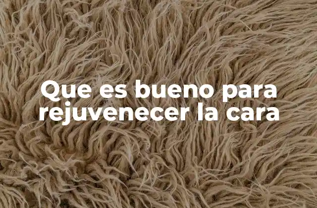 Que es Bueno para Rejuvenecer la Cara