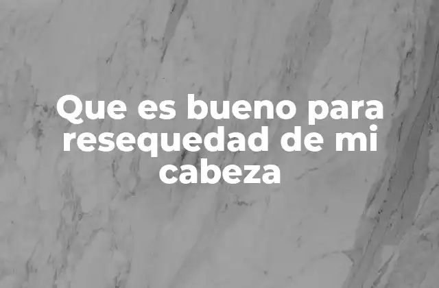 Que es Bueno para Resequedad de Mi Cabeza