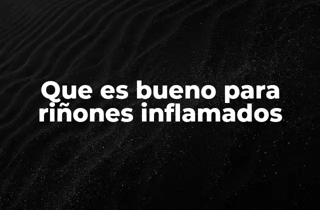Que es Bueno para Riñones Inflamados