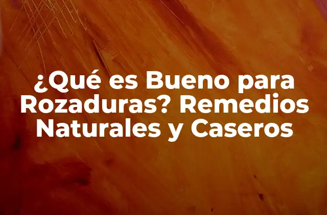 ¿qué es Bueno para Rozaduras? Remedios Naturales y Caseros