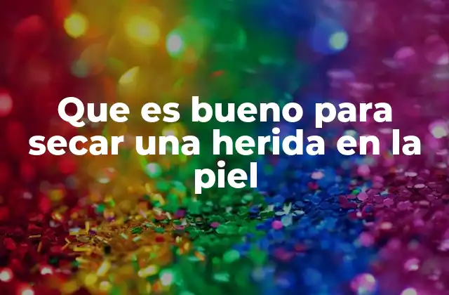 Que es Bueno para Secar una Herida en la Piel