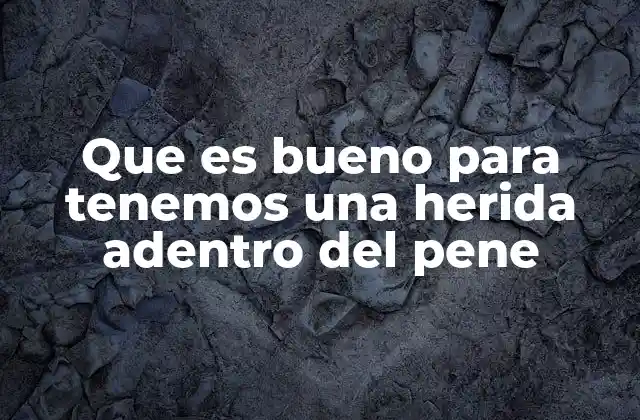 Que es Bueno para Tenemos una Herida Adentro Del Pene