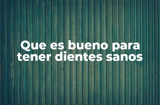 Que es Bueno para Tener Dientes Sanos