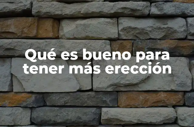 Qué es Bueno para Tener Más Erección