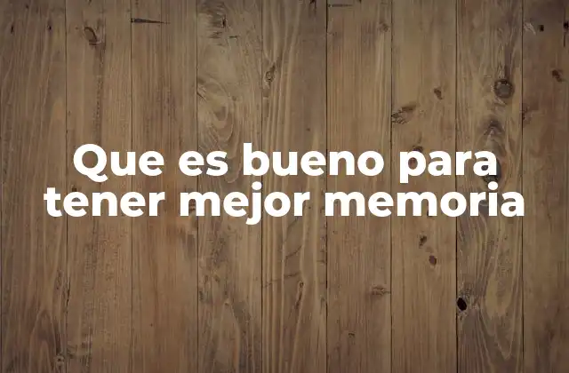 Que es Bueno para Tener Mejor Memoria