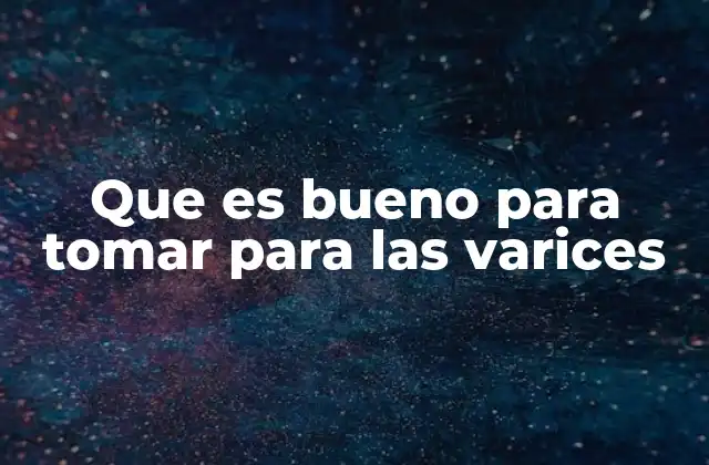 Que es Bueno para Tomar para las Varices