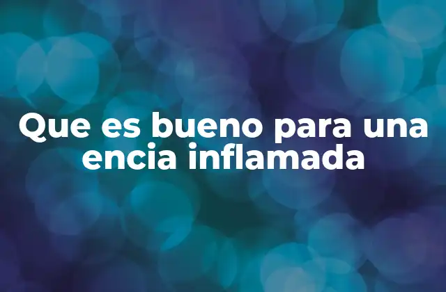 Que es Bueno para una Encia Inflamada